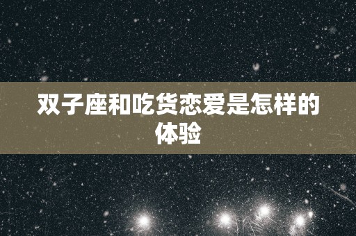 双子座和吃货恋爱是怎样的体验