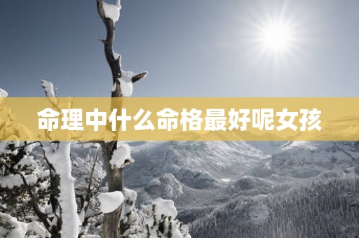 命理中什么命格最好呢女孩