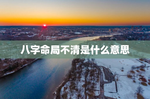 八字命局不清是什么意思