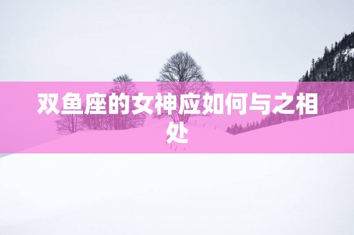 双鱼座的女神应如何与之相处