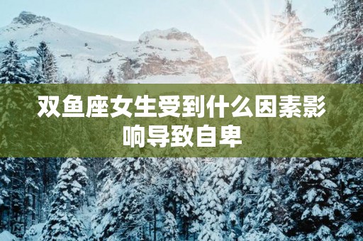 双鱼座女生受到什么因素影响导致自卑