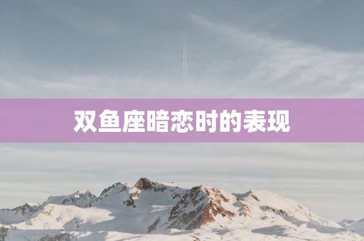 双鱼座暗恋时的表现
