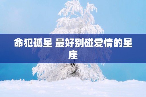 命犯孤星 最好别碰爱情的星座