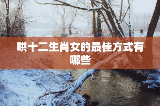 哄十二生肖女的最佳方式有哪些