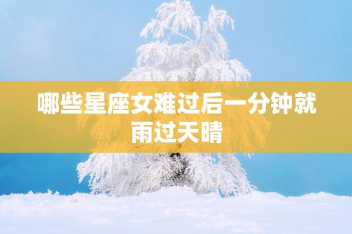 哪些星座女难过后一分钟就雨过天晴
