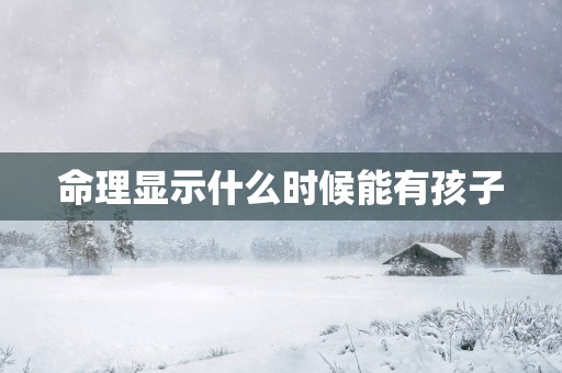 命理显示什么时候能有孩子