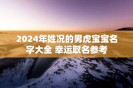 2025年姓况的男虎宝宝名字大全 幸运取名参考