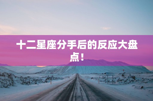 十二星座分手后的反应大盘点！