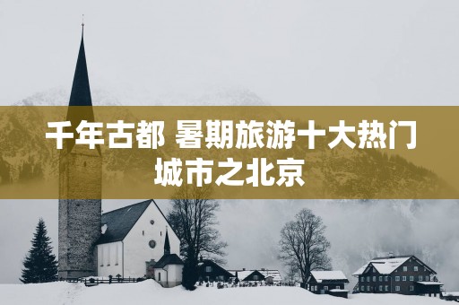 千年古都 暑期旅游十大热门城市之北京