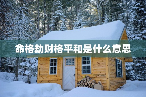命格劫财格平和是什么意思