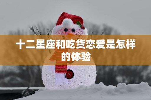 十二星座和吃货恋爱是怎样的体验