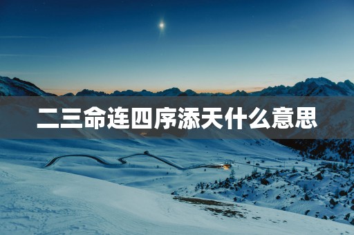 二三命连四序添天什么意思
