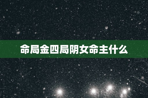 命局金四局阴女命主什么