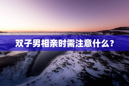 双子男相亲时需注意什么？