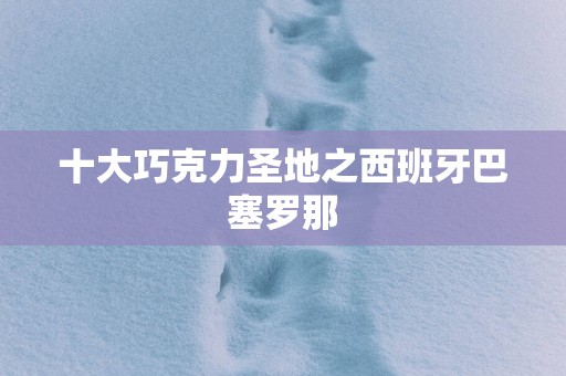 十大巧克力圣地之西班牙巴塞罗那