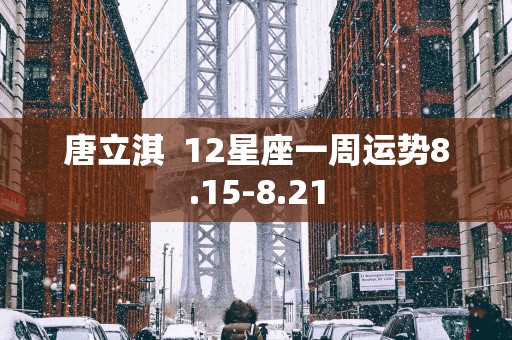 唐立淇  12星座一周运势8.15-8.21
