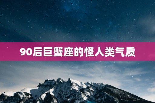 90后巨蟹座的怪人类气质