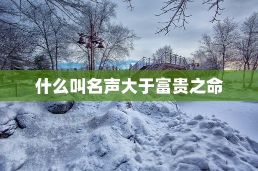 什么叫名声大于富贵之命