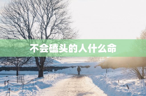 不会磕头的人什么命