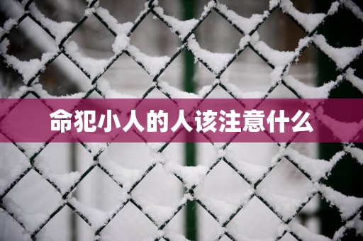 命犯小人的人该注意什么