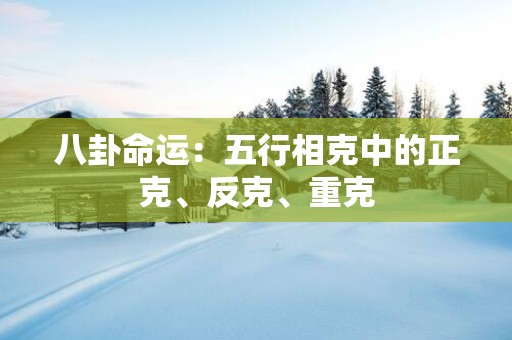 八卦命运：五行相克中的正克、反克、重克