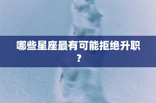 哪些星座最有可能拒绝升职？