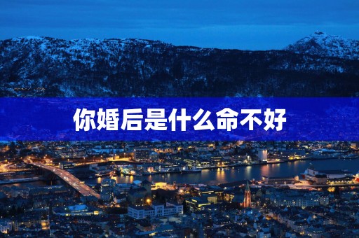 你婚后是什么命不好