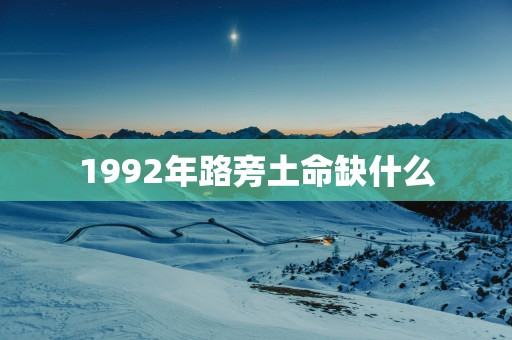 1992年路旁土命缺什么