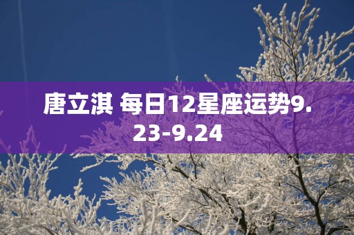 唐立淇 每日12星座运势9.23-9.24