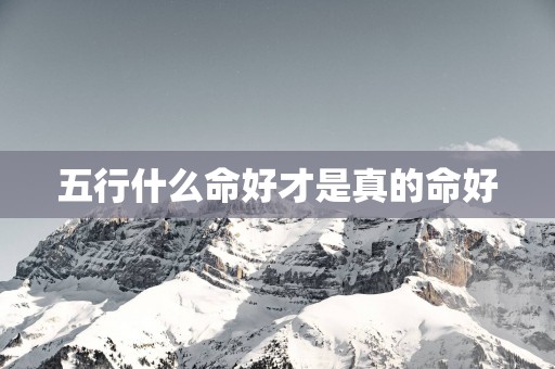 五行什么命好才是真的命好