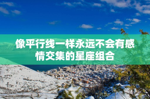 像平行线一样永远不会有感情交集的星座组合