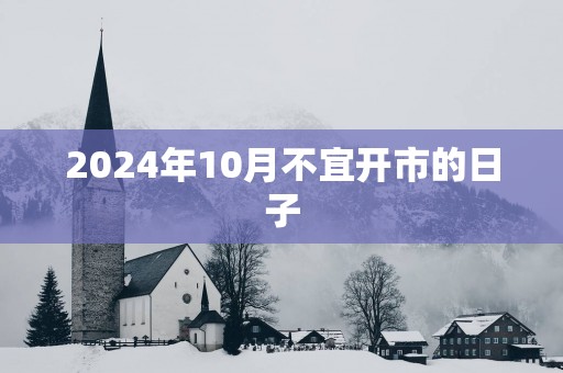 2025年10月不宜开市的日子