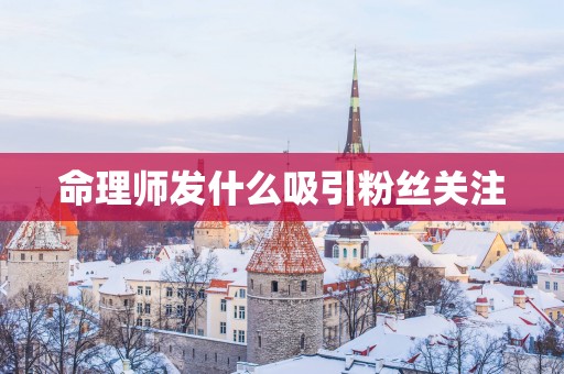 命理师发什么吸引粉丝关注