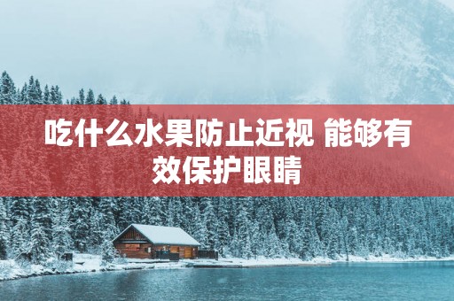 吃什么水果防止近视 能够有效保护眼睛