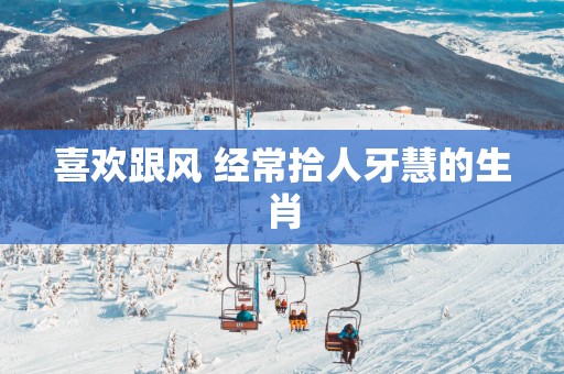喜欢跟风 经常拾人牙慧的生肖
