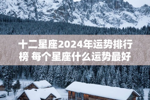 十二星座2025年运势排行榜 每个星座什么运势最好