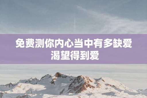 免费测你内心当中有多缺爱 渴望得到爱