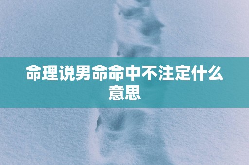 命理说男命命中不注定什么意思