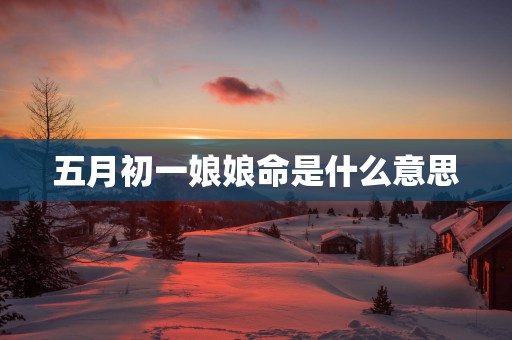 五月初一娘娘命是什么意思