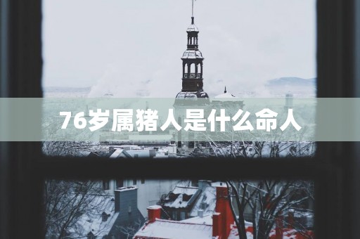 76岁属猪人是什么命人