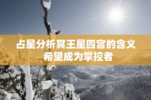 占星分析冥王星四宫的含义  希望成为掌控者