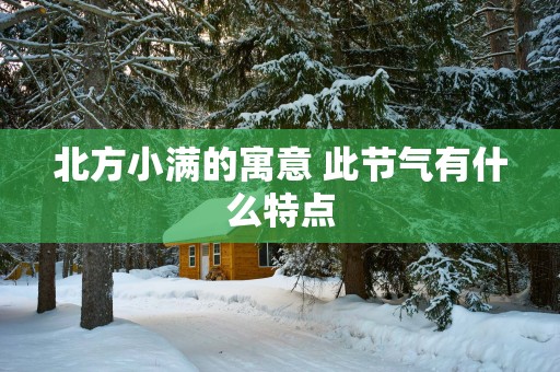 北方小满的寓意 此节气有什么特点