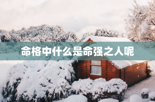 命格中什么是命强之人呢