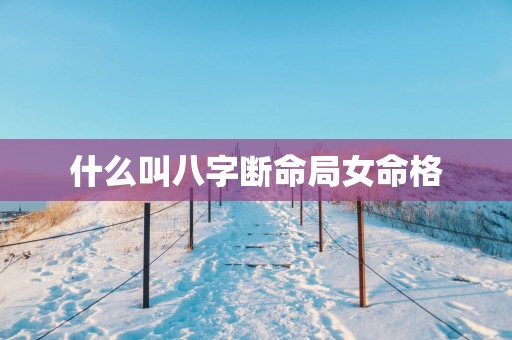 什么叫八字断命局女命格