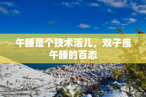 午睡是个技术活儿,双子座午睡的百态 午睡是个技术活儿,双子座午睡的百态