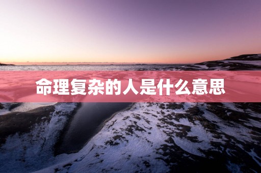 命理复杂的人是什么意思