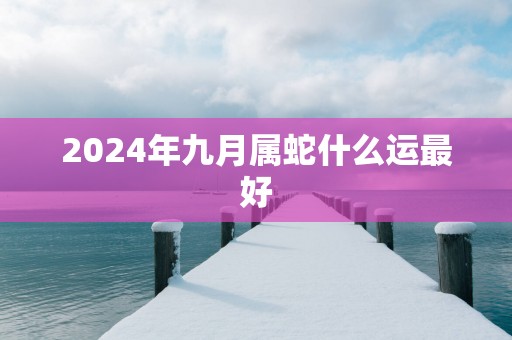 2025年九月属蛇什么运最好