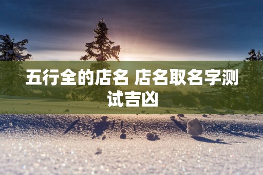 五行全的店名 店名取名字测试吉凶