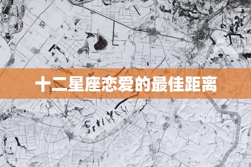 十二星座恋爱的最佳距离