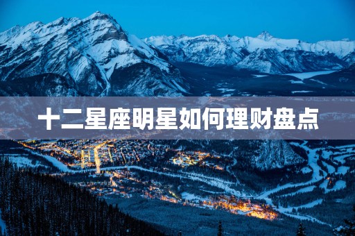 十二星座明星如何理财盘点